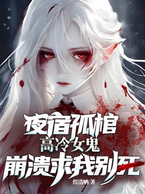 夜宿孤棺,高冷女鬼崩溃求我别死